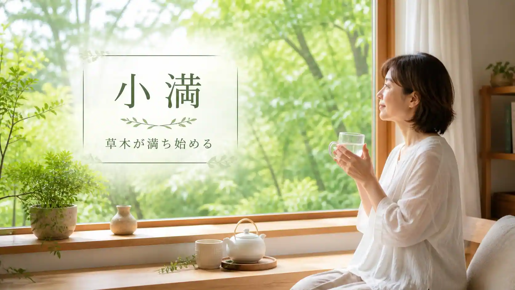 小満の文字と、初夏の新緑を窓辺から眺めながら水分をとる女性。草木が満ち始める頃の穏やかな養生を表現した画像。